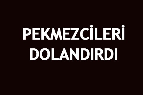 PEKMEZCİLERİ DOLANDIRDI