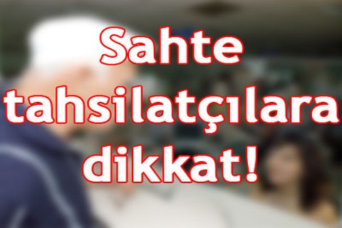 Sahte tahsilatçılara dikkat!
