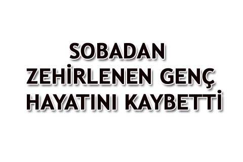 SOBADAN ZEHİRLENEN GENÇ HAYATINI KAYBETTİ