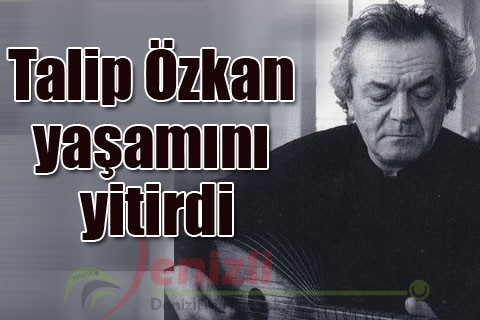 Talip Özkan yaşamını yitirdi