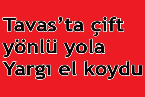 Tavas’ta çift yönlü yola Yargı el koydu