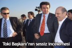 Toki Başkanı’nın sessiz incelemesi
