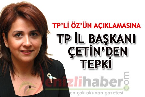 TP’Lİ ÖZ’ÜN AÇIKLAMASINA TP İL BAŞKANI ÇETİN’DEN TEPKİ