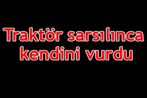 Traktör sarsılınca kendini vurdu