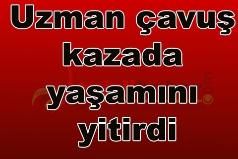 Uzman çavuş kazada yaşamını yitirdi