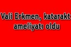 Vali Erkmen, katarakt ameliyatı oldu