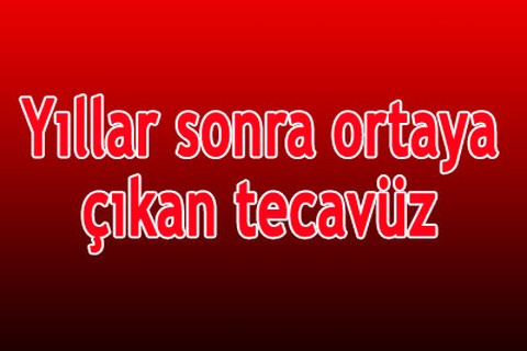 Yıllar sonra ortaya çıkan tecavüz