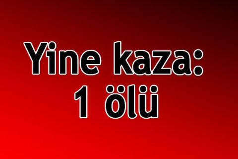 Yine kaza: 1 ölü