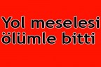 Yol meselesi ölümle bitti