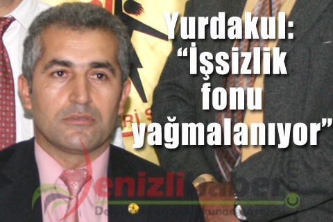 Yurdakul: “ İşsizlik fonu yağmalanıyor”
