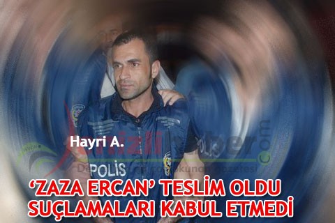 ‘ZAZA ERCAN’ TESLİM OLDU SUÇLAMALARI KABUL ETMEDİ