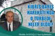 KIBRIS BARIŞ HAREKATI’NDA O TÜRBEDE NELER OLDU?