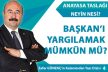BAŞKAN’I YARGILAMAK MÜMKÜN MÜ?