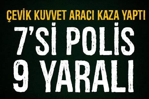 Çevik Kuvvet aracı kaza yaptı. 7’si polis 9 yaralı