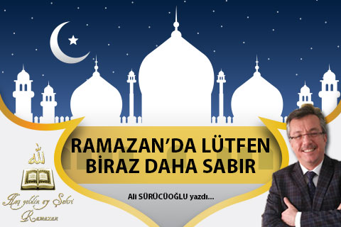 RAMAZAN’DA LÜTFEN BİRAZ DAHA SABIR