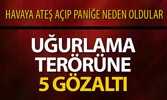 Havaya ateş açılan konvoydaki 5 kişiye gözaltı