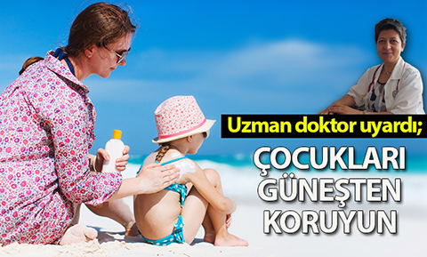 “Bebek ve çocukları güneşin zararlı etkilerinden koruyunuz” uyarısı