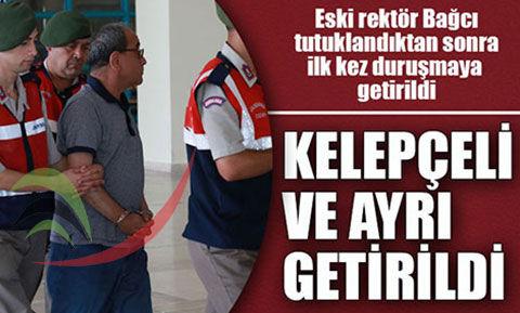 Eski rektör Bağcı, kelepçeli ve ayrı getirildi