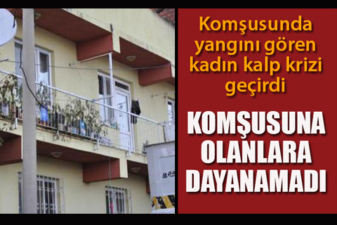 Komşusunun evinin yandığını gören kadın kalp krizi geçirip öldü