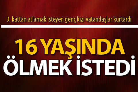 İntihar girişiminde bulunan genç kızı vatandaşlar kurtardı