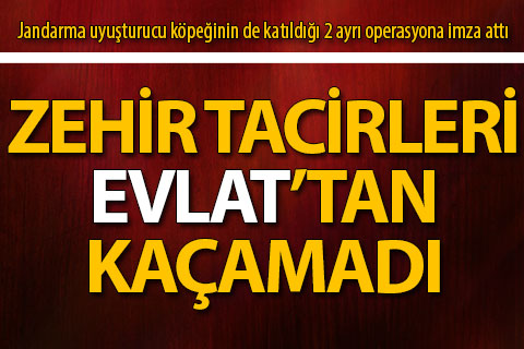 Zehir tacirleri “Evlat”tan kaçamadı