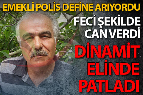 Emekli polis dinamitle define ararken can verdi