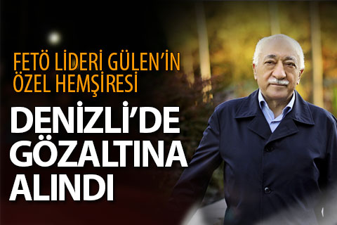 Gülen’in özel hemşiresi Denizli’de gözaltına alındı