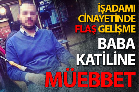 Öldürülen işadamının oğluna ve 4 sanığa ömür boyu hapis