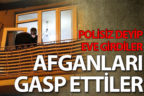 ‘Polisiz’ deyip girdikleri evde Afganları gasp ettiler
