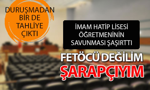 İmam hatip öğretmeni savunma yaptı: FETÖ’CÜ değil, şarapçıyım