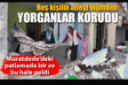 Muratdede’deki patlamada bir ev bu hale geldi