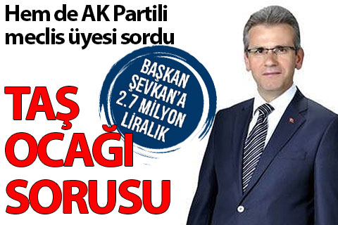 Şevkan’a 2.7 milyon liralık taş ocağı sorusu