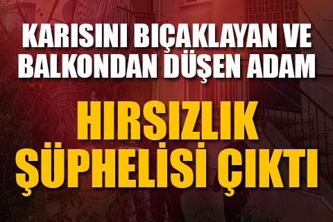 Karısını bıçaklayan adam hırsızlık şüphelisi çıktı