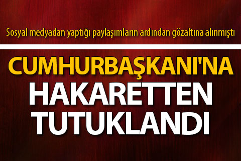 Cumhurbaşkanı’na hakarete tutuklama