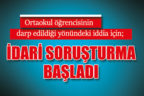 Ortaokul öğrencisinin  darp edildiği yönündeki iddia için;  İdari soruşturma başladı