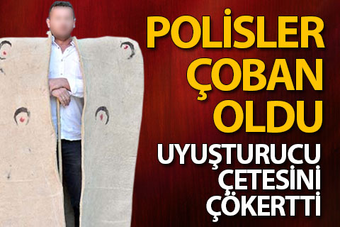Çoban kılığına giren polisler uyuşturucu çetesini çökertti