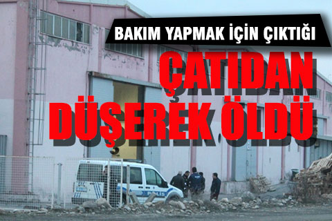 Bakım yapmak için çıktığı çatıdan düşerek öldü