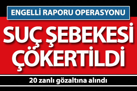 Sahte engelli raporu operasyonunda 20 zanlı gözaltına alındı