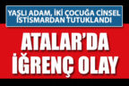 Atalar Mahallesi’nde iğrenç olay