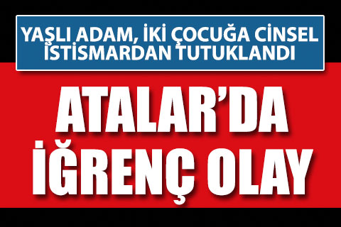 Atalar Mahallesi’nde iğrenç olay