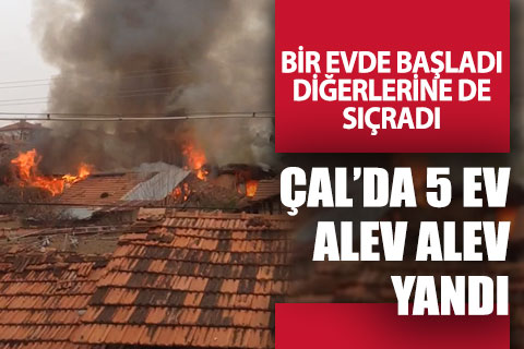 Çal’da 5 ev alev alev yandı