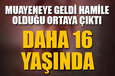 16 yaşındaki kızın hamile olduğu ortaya çıktı