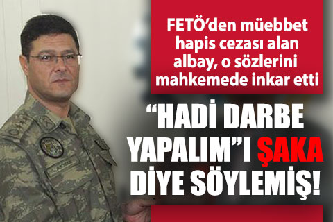 FETÖ’den müebbet alan albay Erol Akman, o sözlerini inkar etti