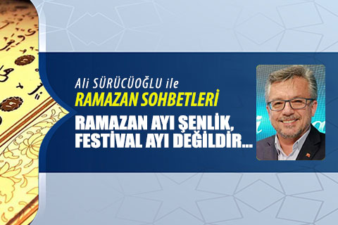 RAMAZAN AYI ŞENLİK, FESTİVAL AYI DEĞİLDİR…