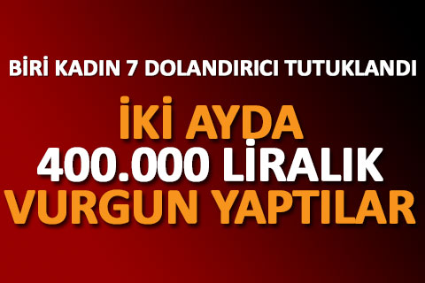 Biri kadın 7 dolandırıcı tutuklandı
