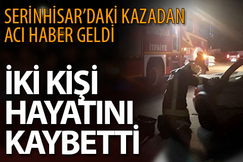 Serinhisar’daki kazadan acı haber geldi. 2 kişi kurtarılamadı