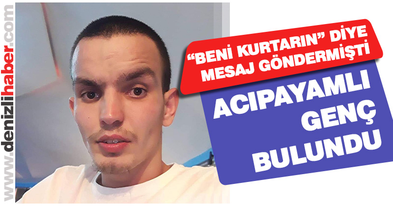 “Beni kurtarın” diye mesaj gönderen Acıpayamlı genç bulundu