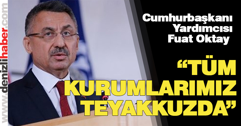 Cumhurbaşkanı Yardımcısı Fuat Oktay: “Tüm kurumlarımız teyakkuzda”