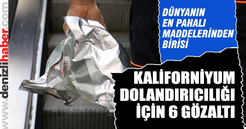 Denizli’de “kaliforniyum” operasyonu