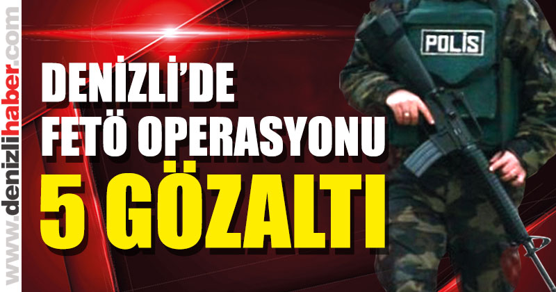 Denizli’deki FETÖ operasyonunda 5 gözaltı